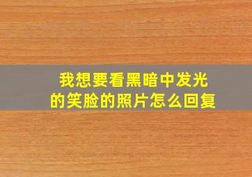 我想要看黑暗中发光的笑脸的照片怎么回复