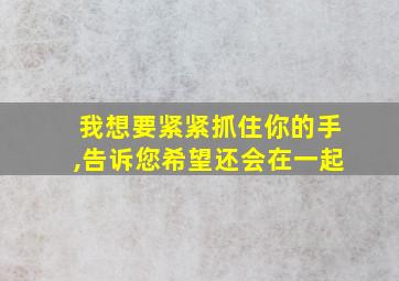 我想要紧紧抓住你的手,告诉您希望还会在一起