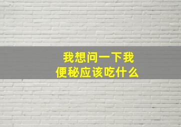 我想问一下我便秘应该吃什么