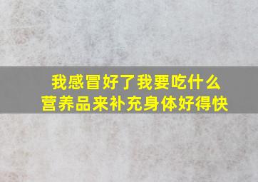 我感冒好了我要吃什么营养品来补充身体好得快