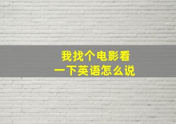 我找个电影看一下英语怎么说