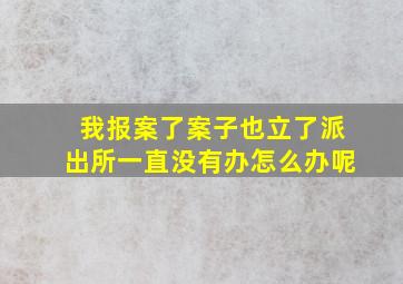 我报案了案子也立了派出所一直没有办怎么办呢