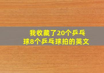 我收藏了20个乒乓球8个乒乓球拍的英文