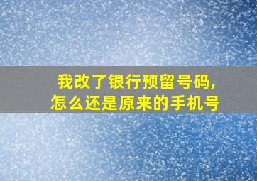 我改了银行预留号码,怎么还是原来的手机号