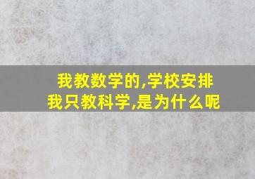 我教数学的,学校安排我只教科学,是为什么呢