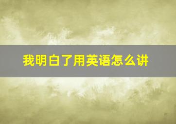 我明白了用英语怎么讲