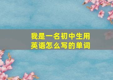 我是一名初中生用英语怎么写的单词