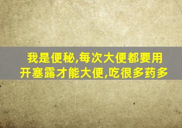 我是便秘,每次大便都要用开塞露才能大便,吃很多药多