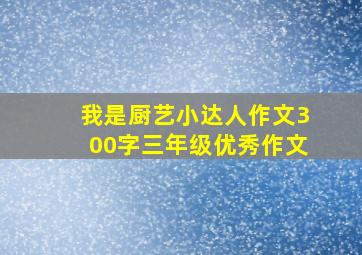 我是厨艺小达人作文300字三年级优秀作文