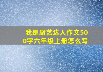 我是厨艺达人作文500字六年级上册怎么写