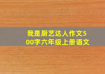 我是厨艺达人作文500字六年级上册语文