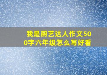 我是厨艺达人作文500字六年级怎么写好看