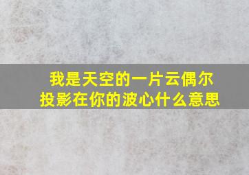 我是天空的一片云偶尔投影在你的波心什么意思