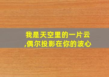 我是天空里的一片云,偶尔投影在你的波心