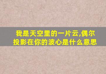 我是天空里的一片云,偶尔投影在你的波心是什么意思