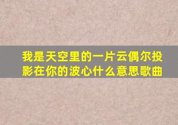 我是天空里的一片云偶尔投影在你的波心什么意思歌曲