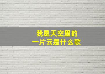 我是天空里的一片云是什么歌