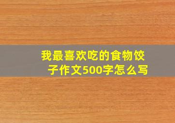 我最喜欢吃的食物饺子作文500字怎么写