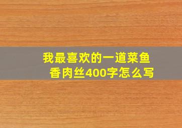 我最喜欢的一道菜鱼香肉丝400字怎么写