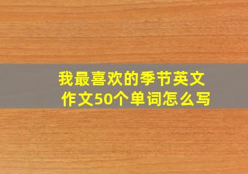 我最喜欢的季节英文作文50个单词怎么写