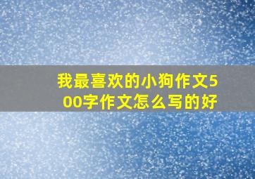 我最喜欢的小狗作文500字作文怎么写的好