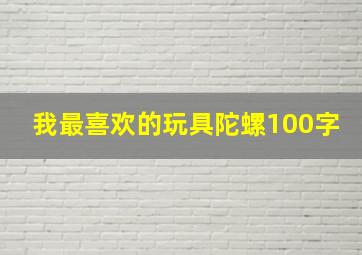 我最喜欢的玩具陀螺100字