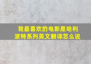 我最喜欢的电影是哈利波特系列英文翻译怎么说