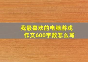 我最喜欢的电脑游戏作文600字数怎么写