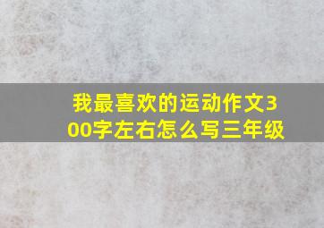 我最喜欢的运动作文300字左右怎么写三年级