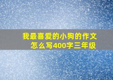 我最喜爱的小狗的作文怎么写400字三年级