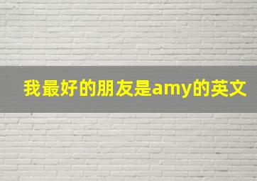 我最好的朋友是amy的英文