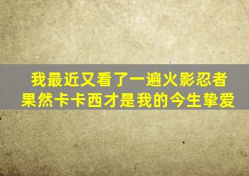 我最近又看了一遍火影忍者果然卡卡西才是我的今生挚爱