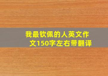 我最钦佩的人英文作文150字左右带翻译