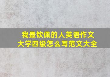 我最钦佩的人英语作文大学四级怎么写范文大全