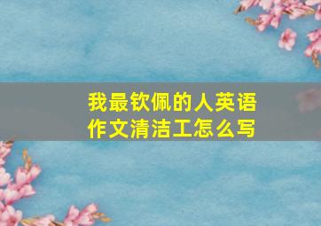 我最钦佩的人英语作文清洁工怎么写