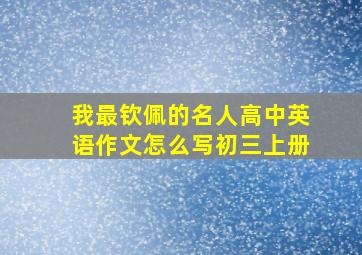 我最钦佩的名人高中英语作文怎么写初三上册