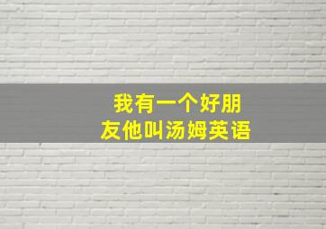 我有一个好朋友他叫汤姆英语