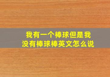 我有一个棒球但是我没有棒球棒英文怎么说