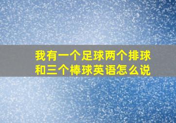 我有一个足球两个排球和三个棒球英语怎么说