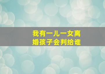 我有一儿一女离婚孩子会判给谁