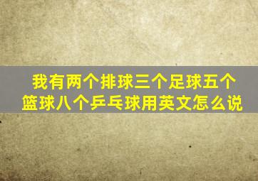 我有两个排球三个足球五个篮球八个乒乓球用英文怎么说