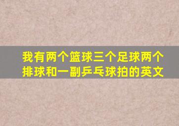 我有两个篮球三个足球两个排球和一副乒乓球拍的英文