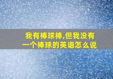 我有棒球棒,但我没有一个棒球的英语怎么说