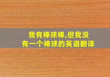 我有棒球棒,但我没有一个棒球的英语翻译