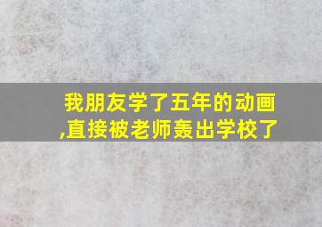 我朋友学了五年的动画,直接被老师轰出学校了