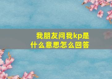 我朋友问我kp是什么意思怎么回答