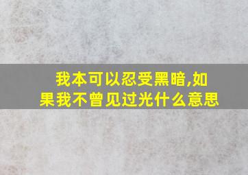 我本可以忍受黑暗,如果我不曾见过光什么意思