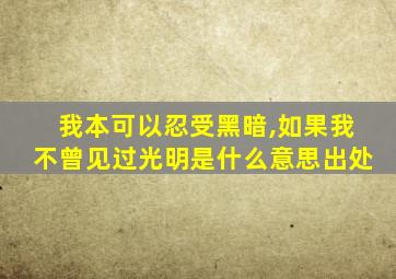 我本可以忍受黑暗,如果我不曾见过光明是什么意思出处