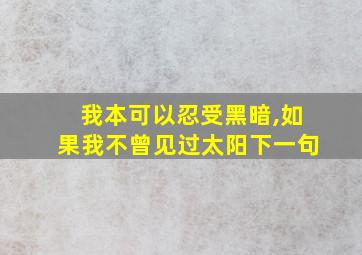 我本可以忍受黑暗,如果我不曾见过太阳下一句