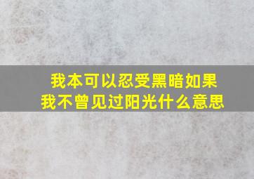 我本可以忍受黑暗如果我不曾见过阳光什么意思